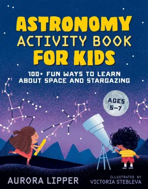 Astronomy Activity Book for Kids: 100  Fun Ways to Learn About Space and Stargazing